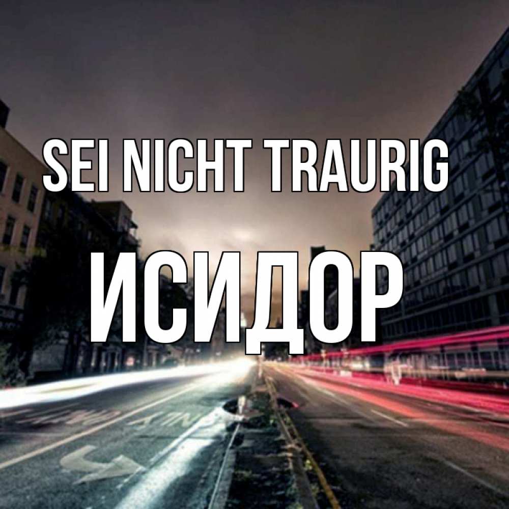 Открытка на каждый день с именем, Исидор Sei nicht traurig съемка ночью Прикольная открытка с пожеланием онлайн скачать бесплатно 