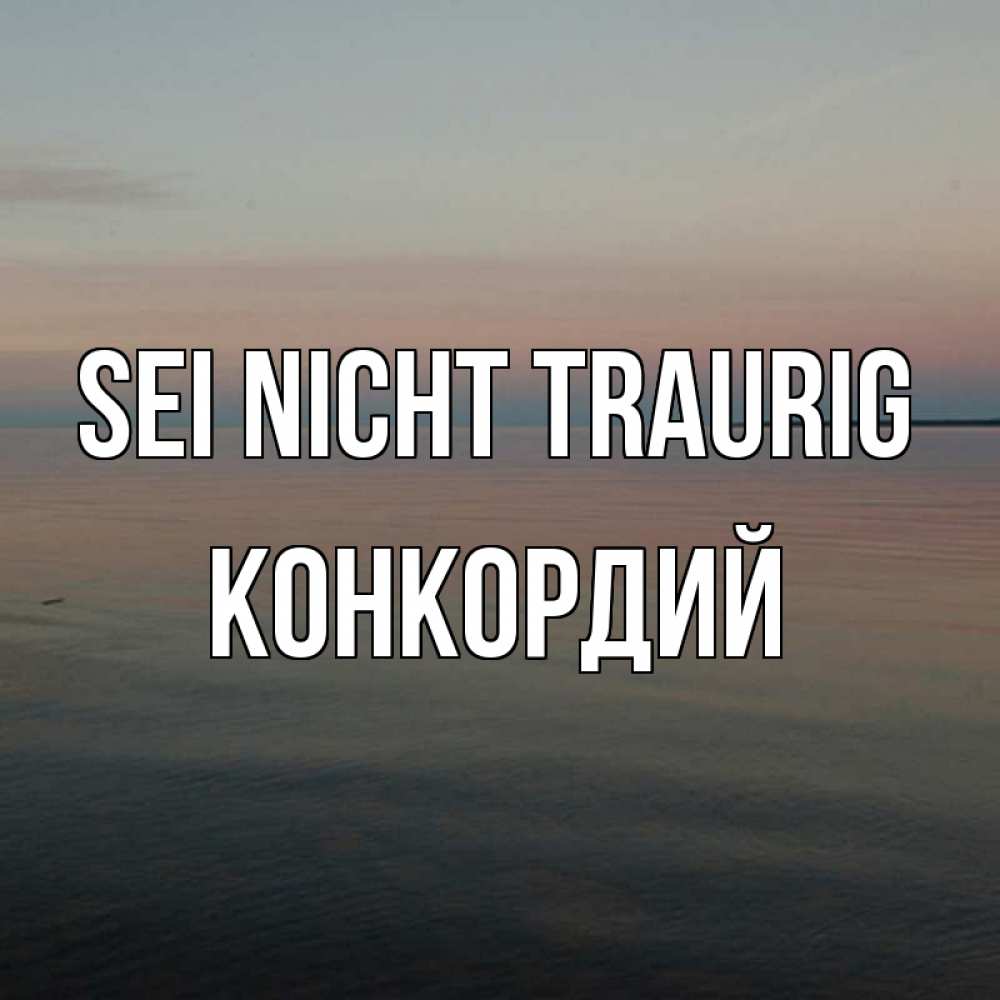 Открытка на каждый день с именем, Конкордий Sei nicht traurig водная гладь Прикольная открытка с пожеланием онлайн скачать бесплатно 