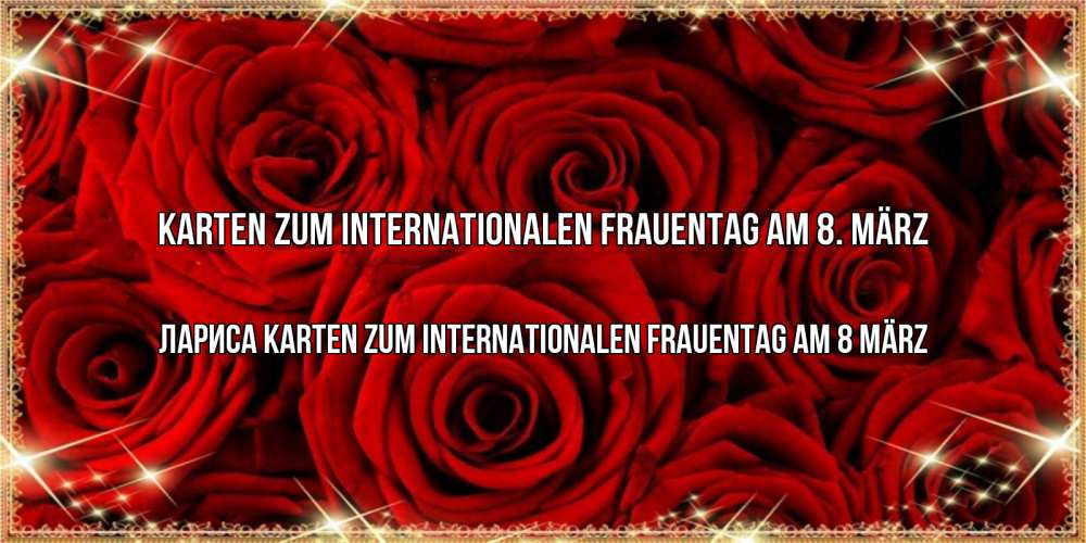 Открытка на каждый день с именем, Лариса Karten zum Internationalen Frauentag am 8. März открытка для любимой Прикольная открытка с пожеланием онлайн скачать бесплатно 