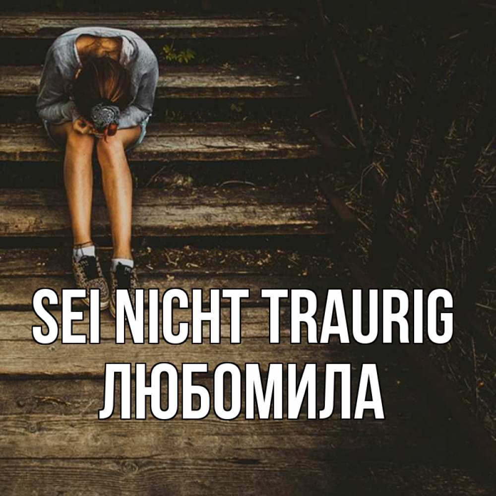 Открытка на каждый день с именем, Любомила Sei nicht traurig девушка сидит на деревянных ступеньках Прикольная открытка с пожеланием онлайн скачать бесплатно 