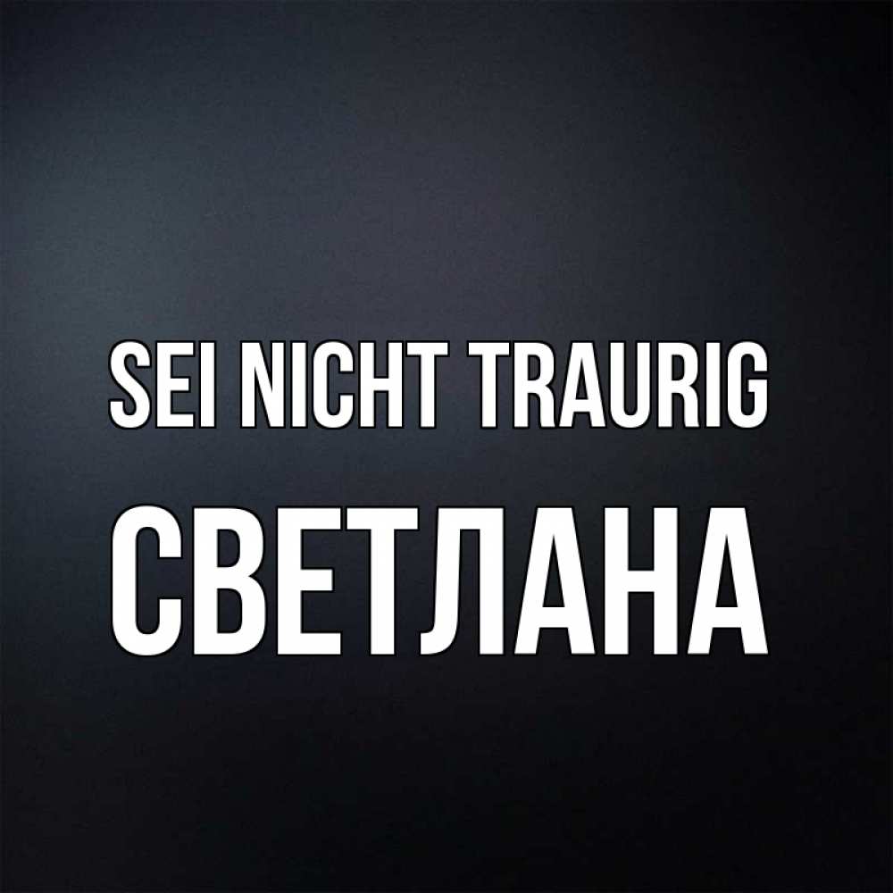 Открытка на каждый день с именем, Светлана Sei nicht traurig Градиент серый Прикольная открытка с пожеланием онлайн скачать бесплатно 