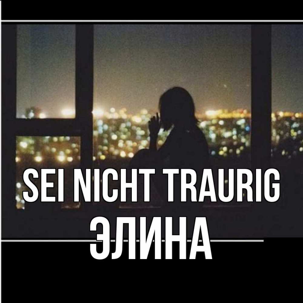 Открытка на каждый день с именем, Элина Sei nicht traurig смотрит на ночной город Прикольная открытка с пожеланием онлайн скачать бесплатно 