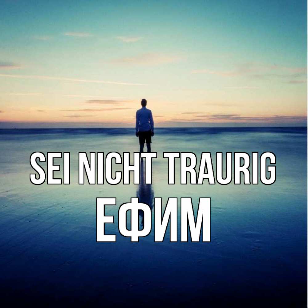 Открытка на каждый день с именем, Ефим Sei nicht traurig небо и гладь льда Прикольная открытка с пожеланием онлайн скачать бесплатно 