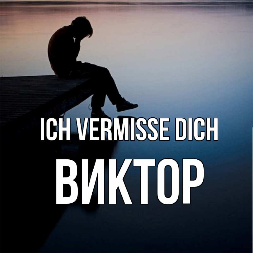 Открытка на каждый день с именем, Виктор Ich vermisse dich печаль Прикольная открытка с пожеланием онлайн скачать бесплатно 