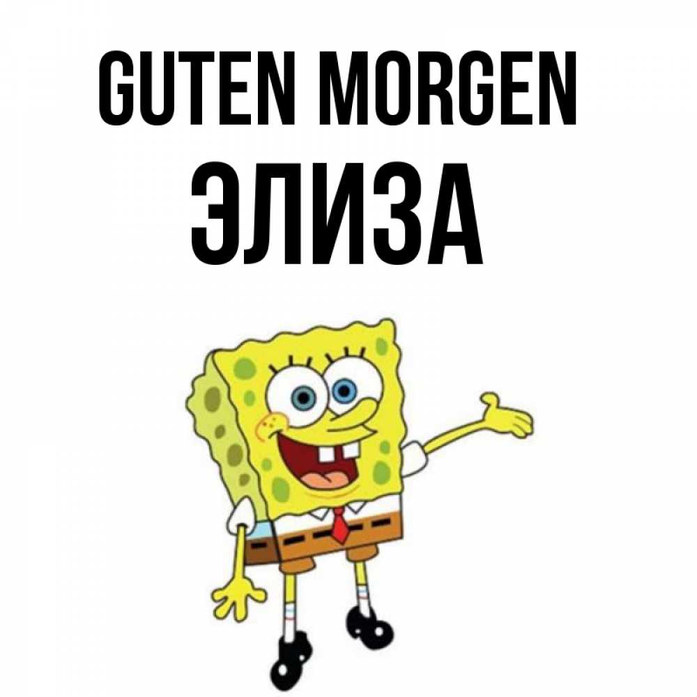 Открытка на каждый день с именем, Элиза Guten Morgen губка боб улыбается Прикольная открытка с пожеланием онлайн скачать бесплатно 