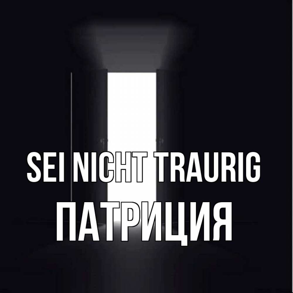 Открытка на каждый день с именем, Патриция Sei nicht traurig открытая дверь Прикольная открытка с пожеланием онлайн скачать бесплатно 