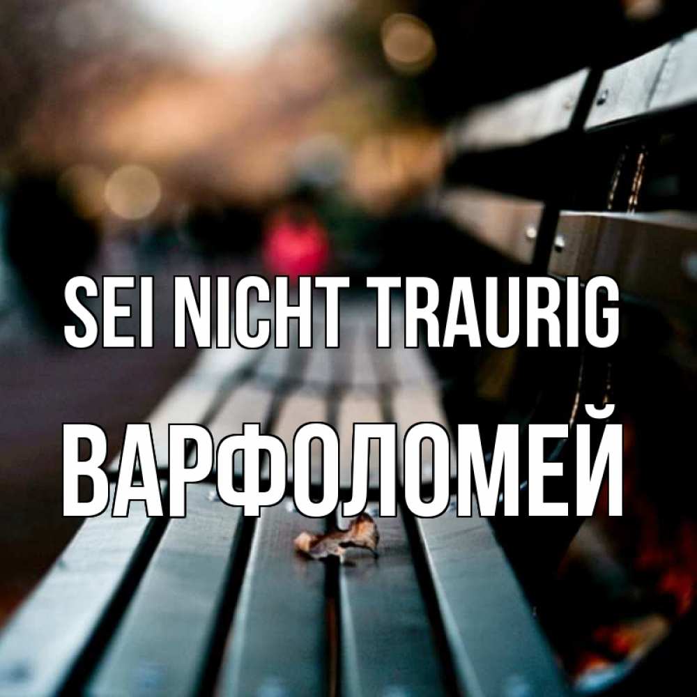 Открытка на каждый день с именем, Варфоломей Sei nicht traurig размытый фон Прикольная открытка с пожеланием онлайн скачать бесплатно 