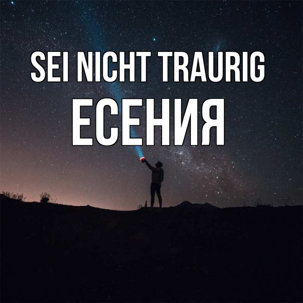 Открытка на каждый день с именем, Есения Sei nicht traurig луч света и млечный путь Прикольная открытка с пожеланием онлайн скачать бесплатно 
