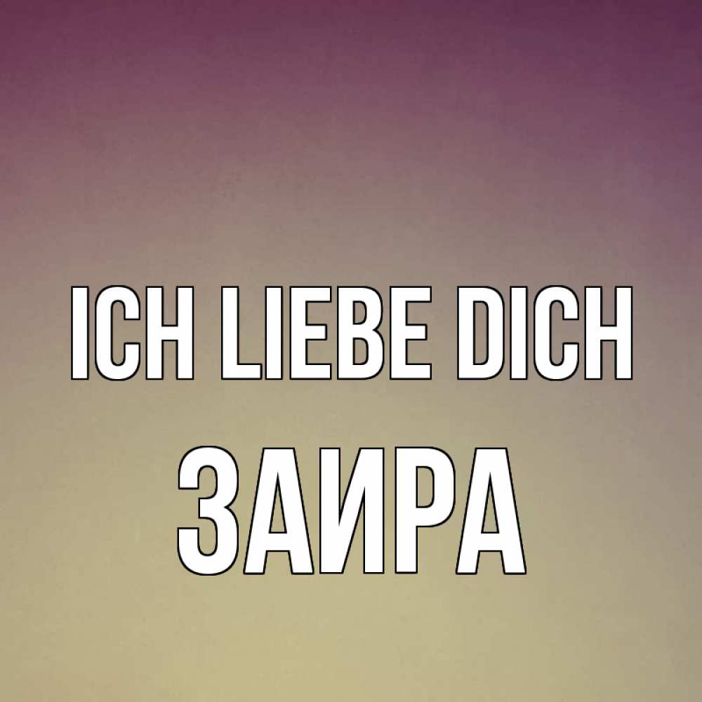 Открытка на каждый день с именем, Заира Ich liebe dich для любимой Прикольная открытка с пожеланием онлайн скачать бесплатно 