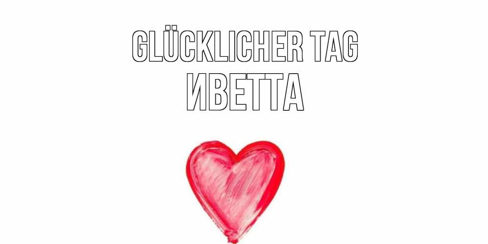 Открытка на каждый день с именем, Иветта Glücklicher Tag прекрасного дня любимой Прикольная открытка с пожеланием онлайн скачать бесплатно 