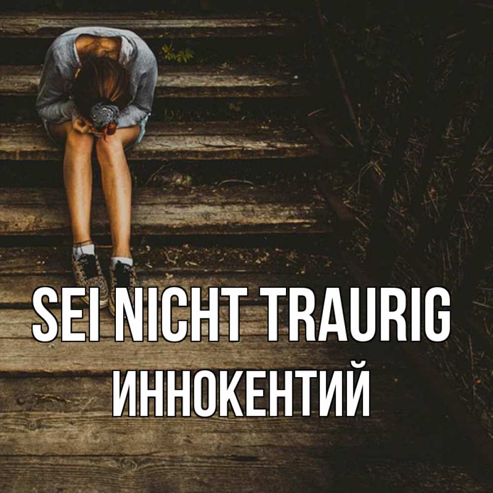 Открытка на каждый день с именем, Иннокентий Sei nicht traurig девушка сидит на деревянных ступеньках Прикольная открытка с пожеланием онлайн скачать бесплатно 