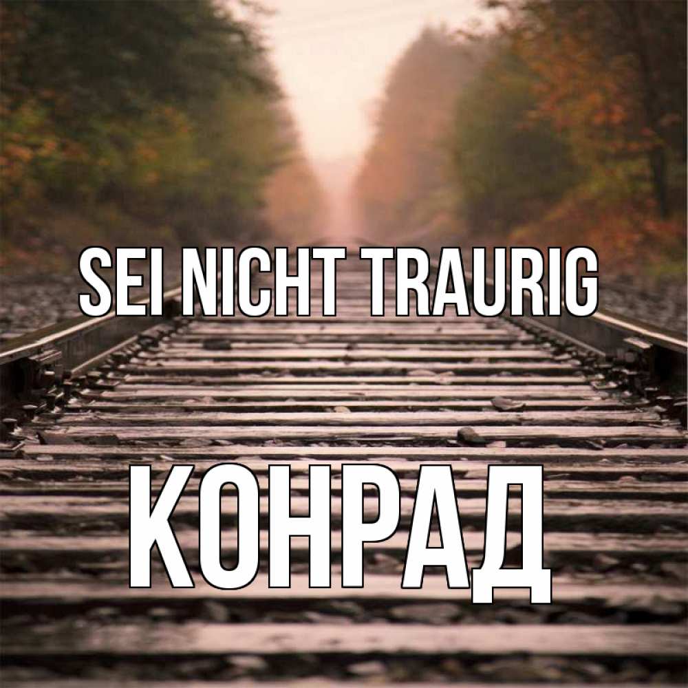 Открытка на каждый день с именем, Конрад Sei nicht traurig лес и железная дорога Прикольная открытка с пожеланием онлайн скачать бесплатно 