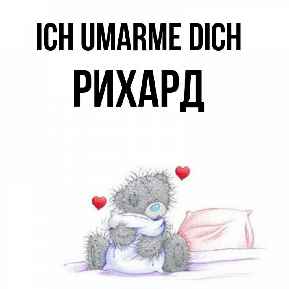 Открытка на каждый день с именем, Рихард Ich umarme dich сердечки мишка Тедди и кроватка Прикольная открытка с пожеланием онлайн скачать бесплатно 
