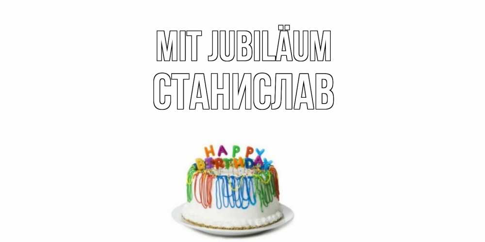 Открытка на каждый день с именем, Станислав Mit Jubiläum Тортик Прикольная открытка с пожеланием онлайн скачать бесплатно 