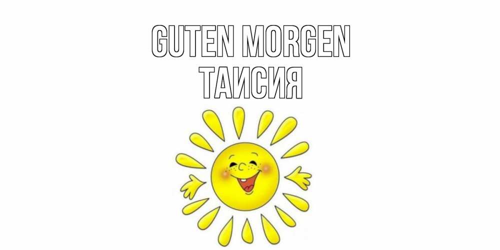 Открытка на каждый день с именем, Таисия Guten Morgen солнце Прикольная открытка с пожеланием онлайн скачать бесплатно 