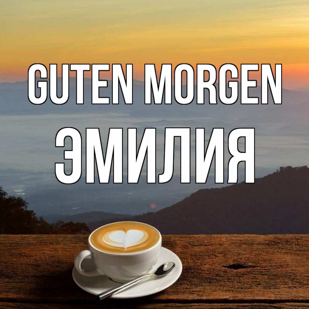 Открытка на каждый день с именем, Эмилия Guten Morgen кофе на высоте Прикольная открытка с пожеланием онлайн скачать бесплатно 