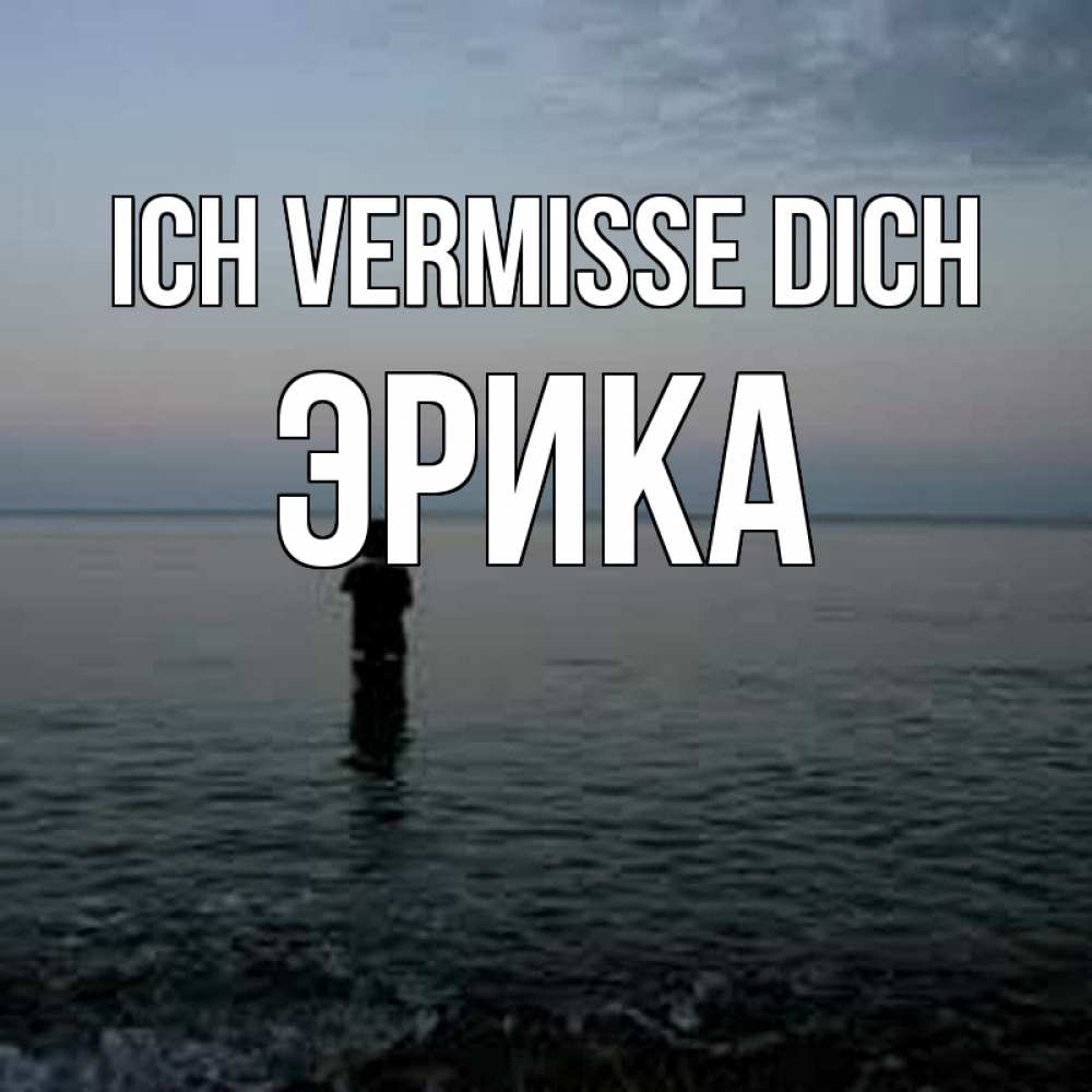 Открытка на каждый день с именем, Эрика Ich vermisse dich скука Прикольная открытка с пожеланием онлайн скачать бесплатно 