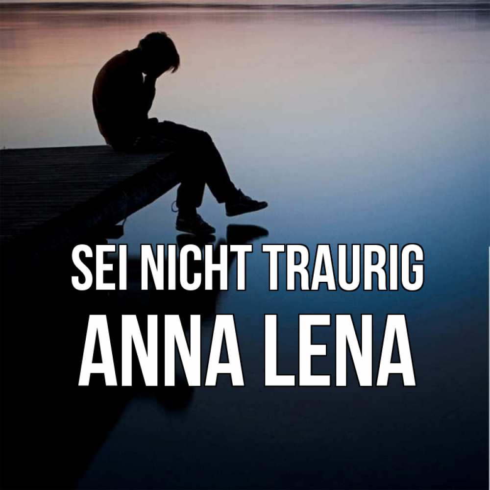 Открытка на каждый день с именем, Anna-Lena Sei nicht traurig печаль Прикольная открытка с пожеланием онлайн скачать бесплатно 