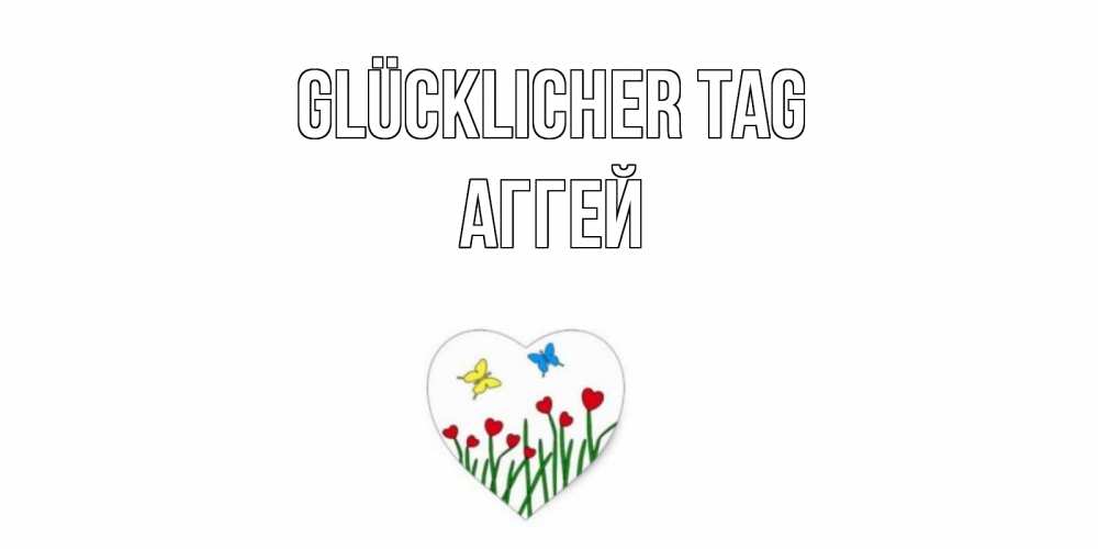 Открытка на каждый день с именем, Аггей Glücklicher Tag позитив Прикольная открытка с пожеланием онлайн скачать бесплатно 