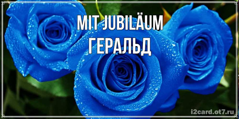 Открытка на каждый день с именем, Геральд Mit Jubiläum розы с синим цветом Прикольная открытка с пожеланием онлайн скачать бесплатно 