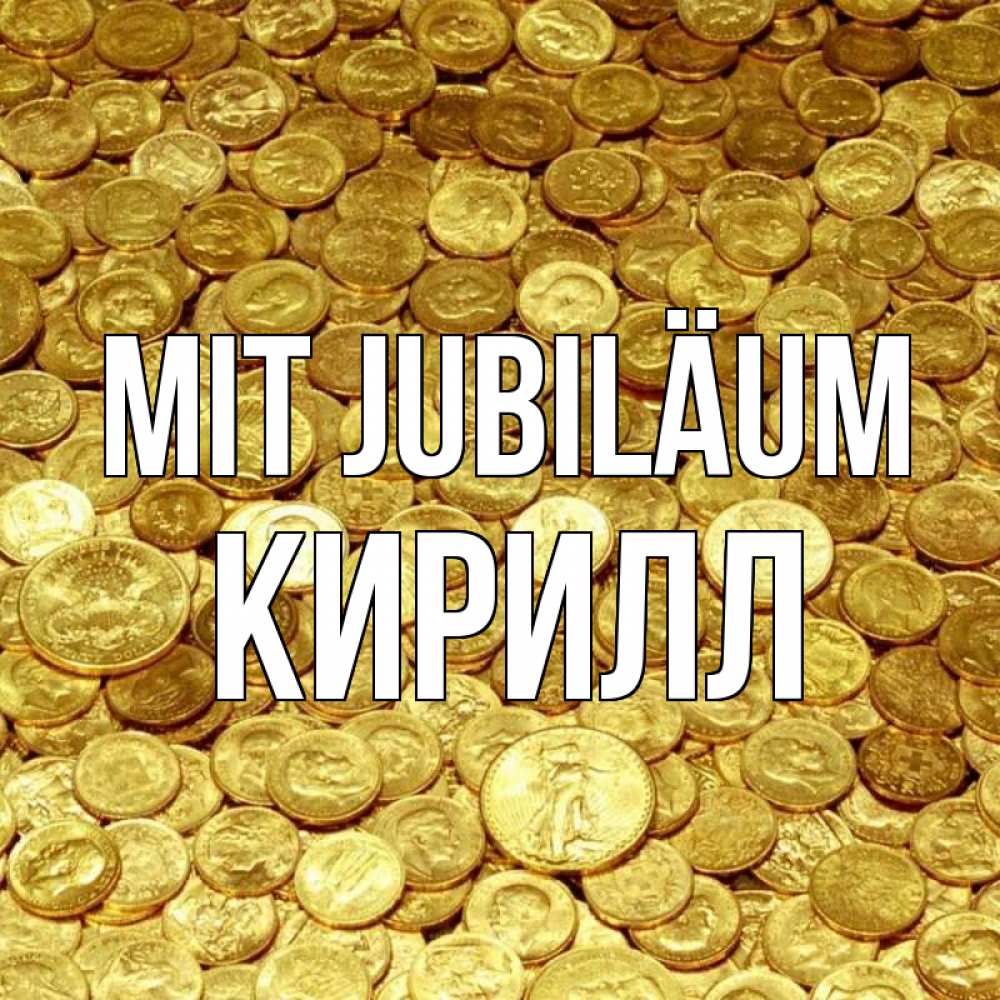 Открытка на каждый день с именем, Кирилл Mit Jubiläum с пожеланием разбогатеть Прикольная открытка с пожеланием онлайн скачать бесплатно 