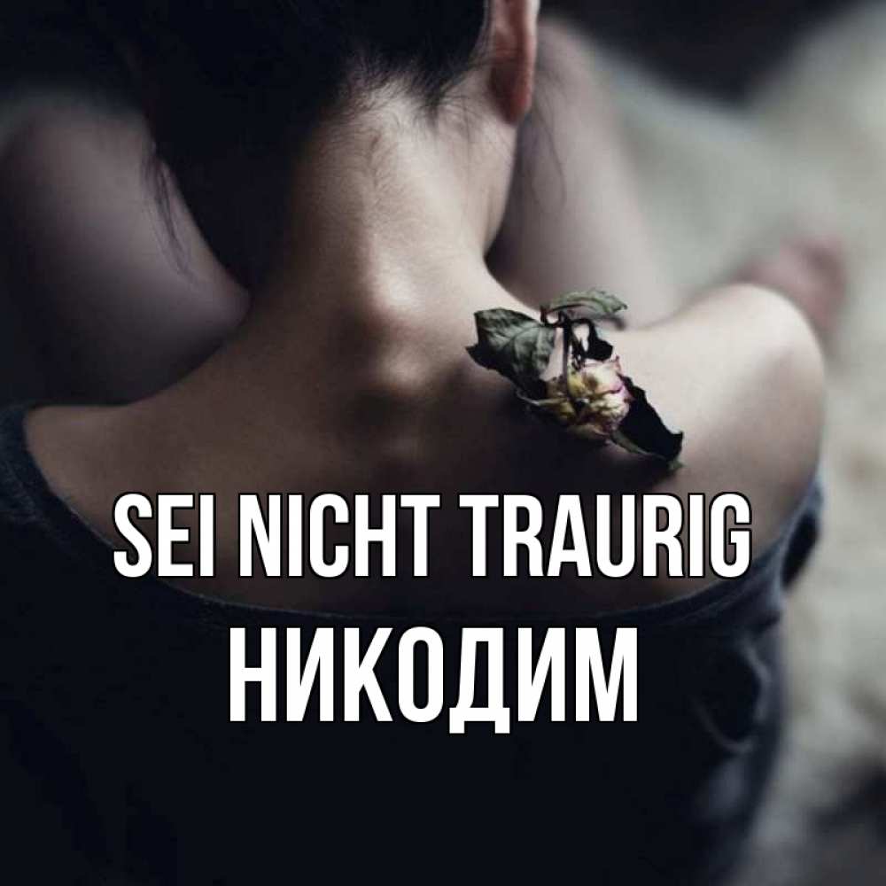 Открытка на каждый день с именем, Никодим Sei nicht traurig девушка со спины Прикольная открытка с пожеланием онлайн скачать бесплатно 