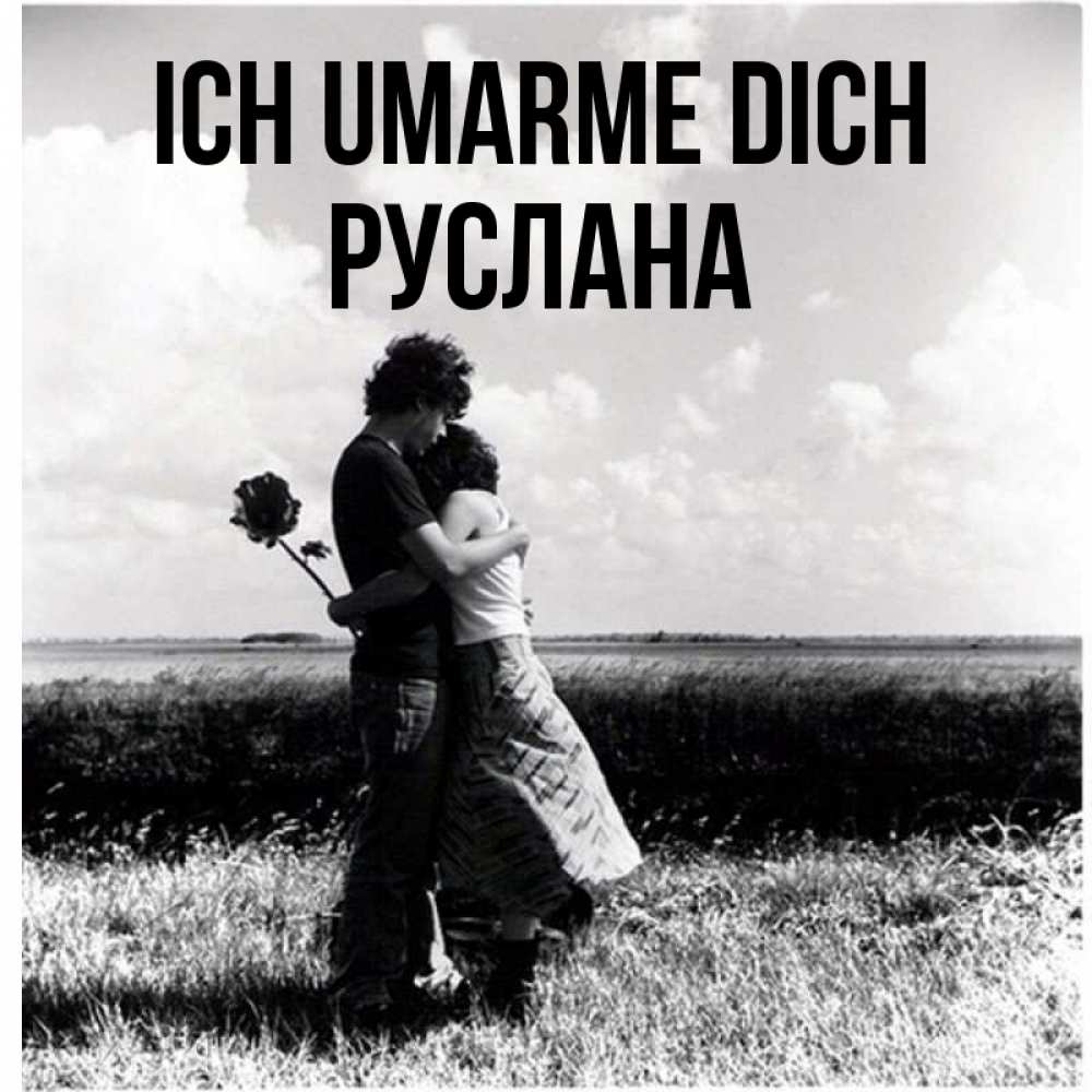Открытка на каждый день с именем, Руслана Ich umarme dich чернобелое фото Прикольная открытка с пожеланием онлайн скачать бесплатно 