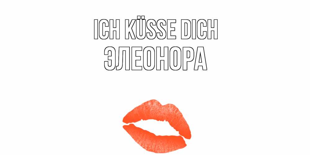 Открытка на каждый день с именем, Элеонора Ich küsse dich поцелуй Прикольная открытка с пожеланием онлайн скачать бесплатно 
