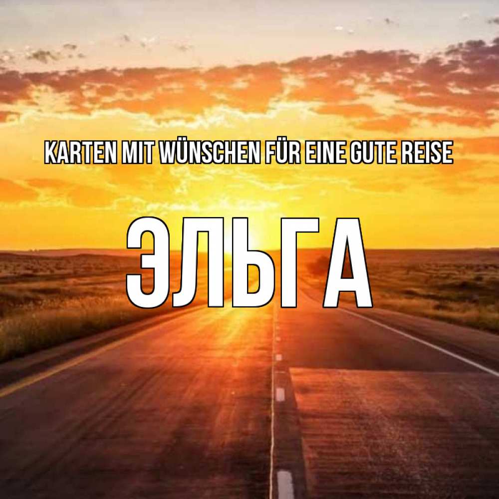 Открытка на каждый день с именем, Эльга Karten mit Wünschen für eine gute Reise солнечный свет, закат Прикольная открытка с пожеланием онлайн скачать бесплатно 