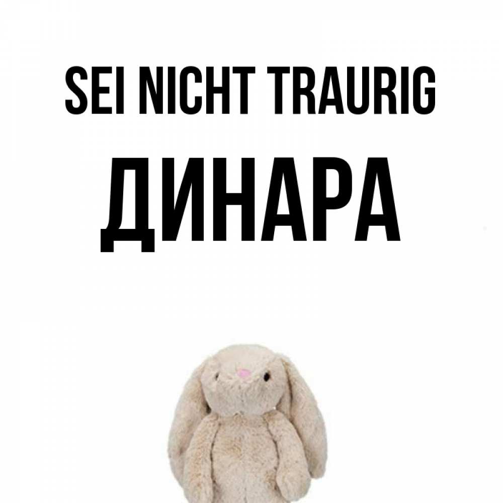 Открытка на каждый день с именем, Динара Sei nicht traurig детская игрушка зайчика Прикольная открытка с пожеланием онлайн скачать бесплатно 