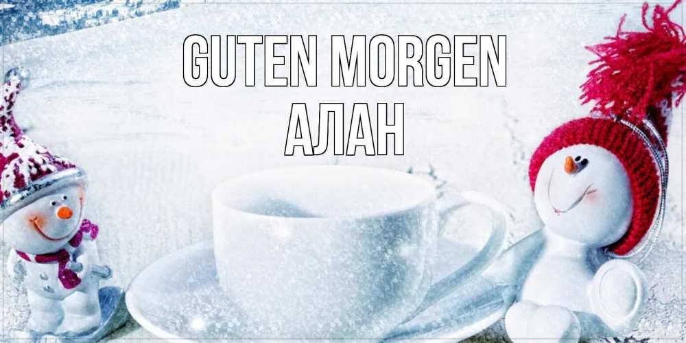 Открытка на каждый день с именем, Алан Guten Morgen чаша замерзшая Прикольная открытка с пожеланием онлайн скачать бесплатно 