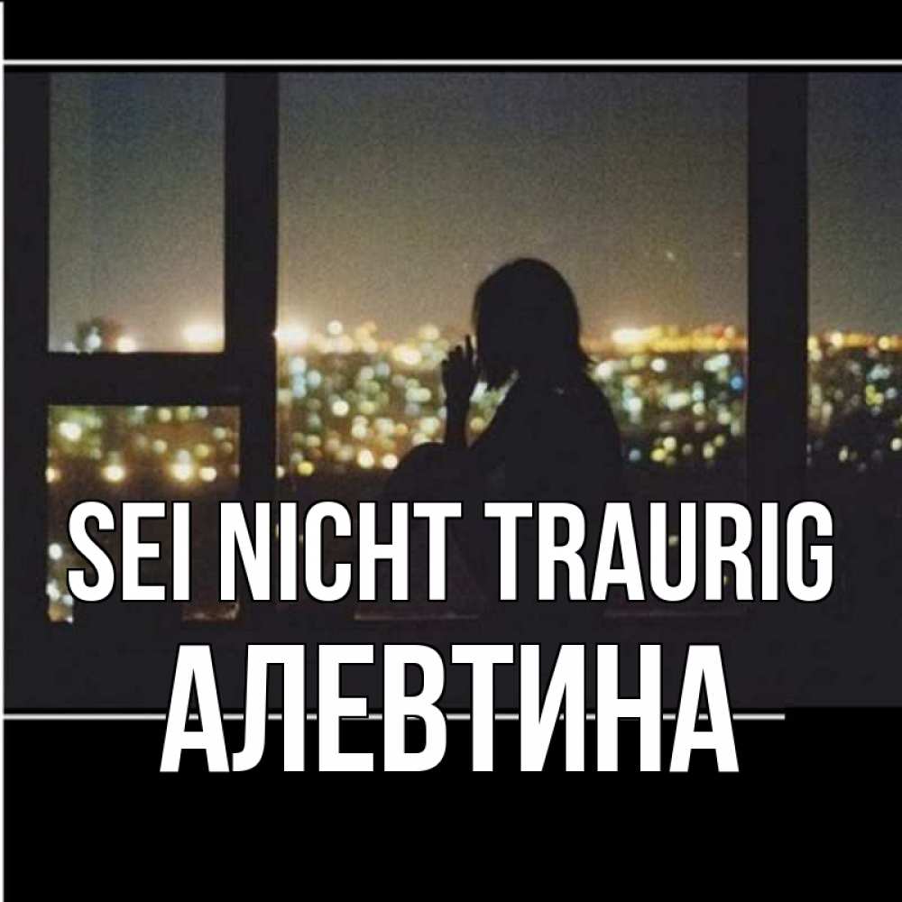 Открытка на каждый день с именем, Алевтина Sei nicht traurig смотрит на ночной город Прикольная открытка с пожеланием онлайн скачать бесплатно 