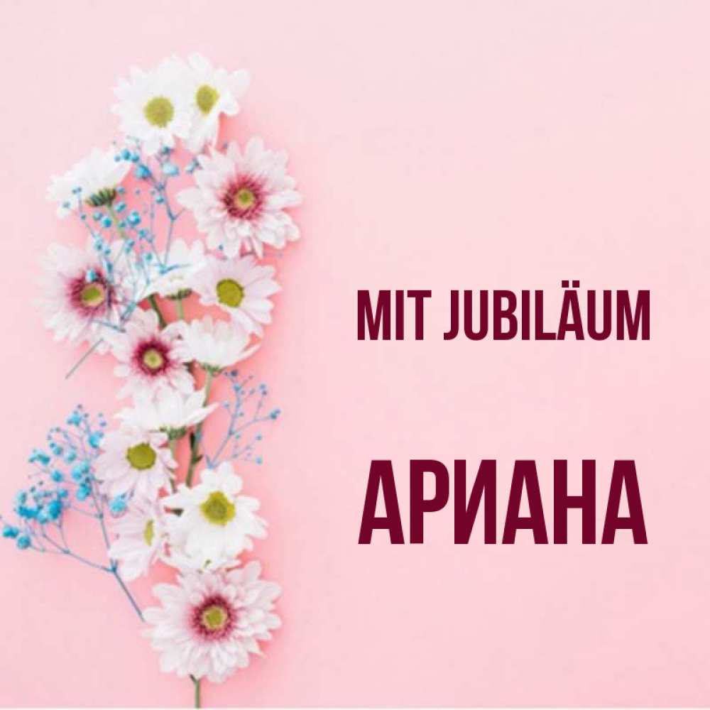 Открытка на каждый день с именем, Ариана Mit Jubiläum Родная моя с днем рождения тебя картинка с цветами белыми и голубыми Прикольная открытка с пожеланием онлайн скачать бесплатно 