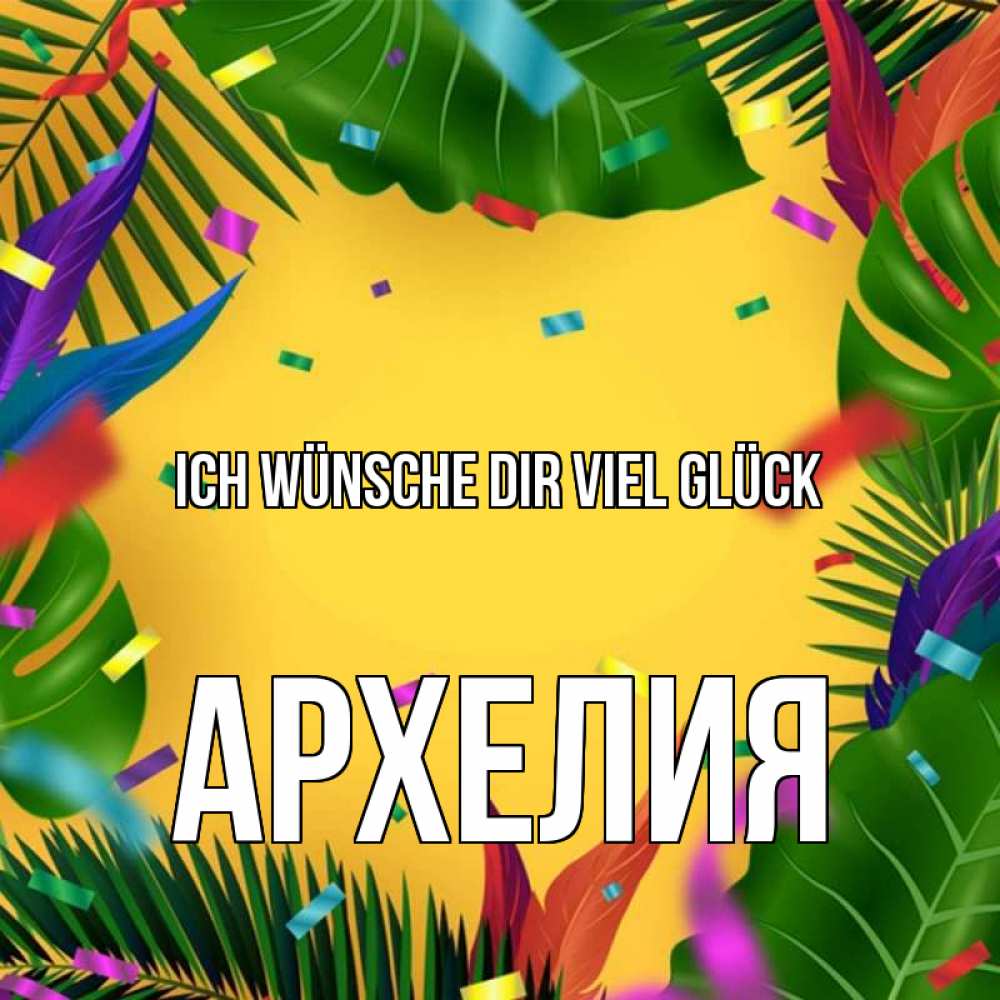 Открытка на каждый день с именем, Архелия Ich wünsche dir viel Glück тропики Прикольная открытка с пожеланием онлайн скачать бесплатно 