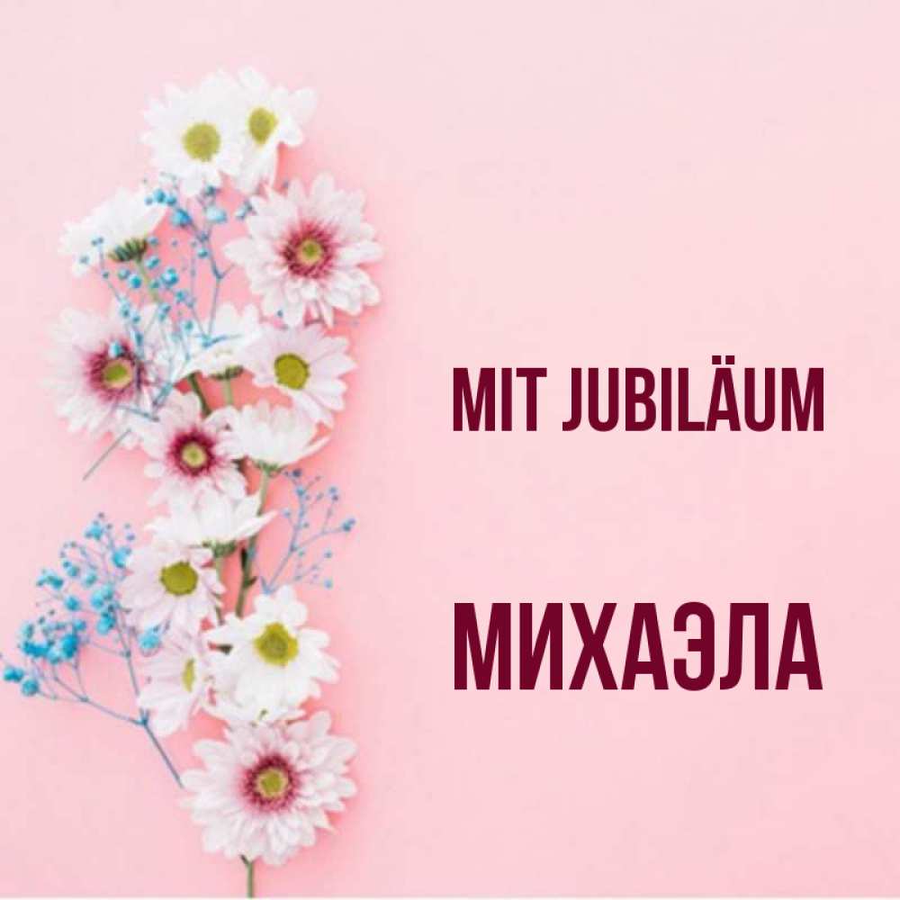 Открытка на каждый день с именем, Михаэла Mit Jubiläum Родная моя с днем рождения тебя картинка с цветами белыми и голубыми Прикольная открытка с пожеланием онлайн скачать бесплатно 