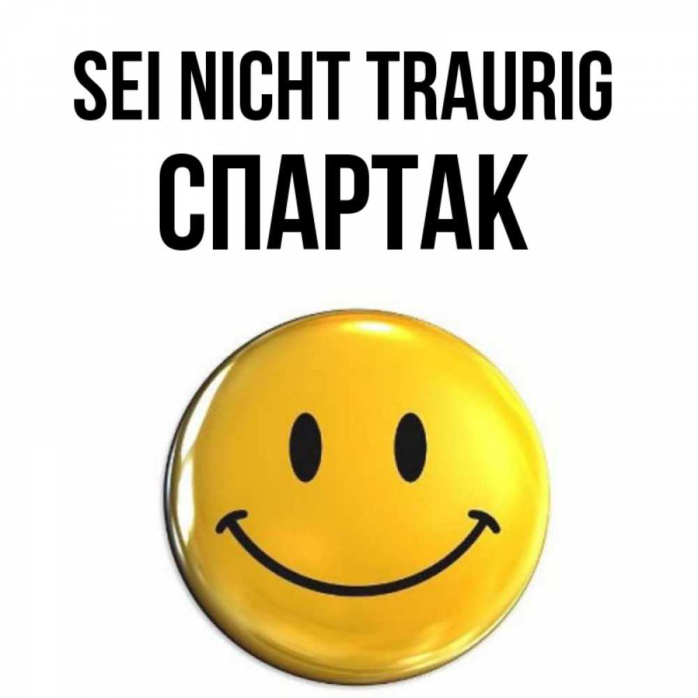 Открытка на каждый день с именем, Спартак Sei nicht traurig триде смайл Прикольная открытка с пожеланием онлайн скачать бесплатно 
