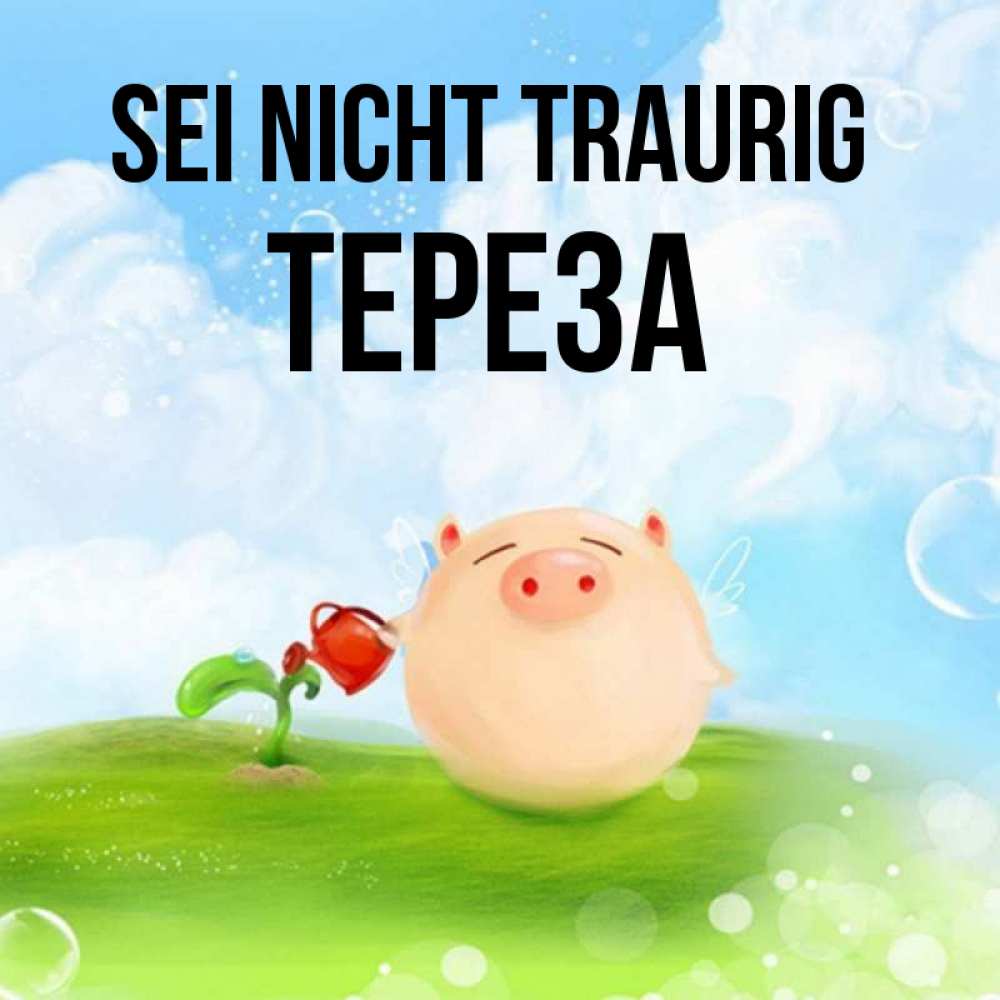 Открытка на каждый день с именем, Тереза Sei nicht traurig поливает цветок порося Прикольная открытка с пожеланием онлайн скачать бесплатно 
