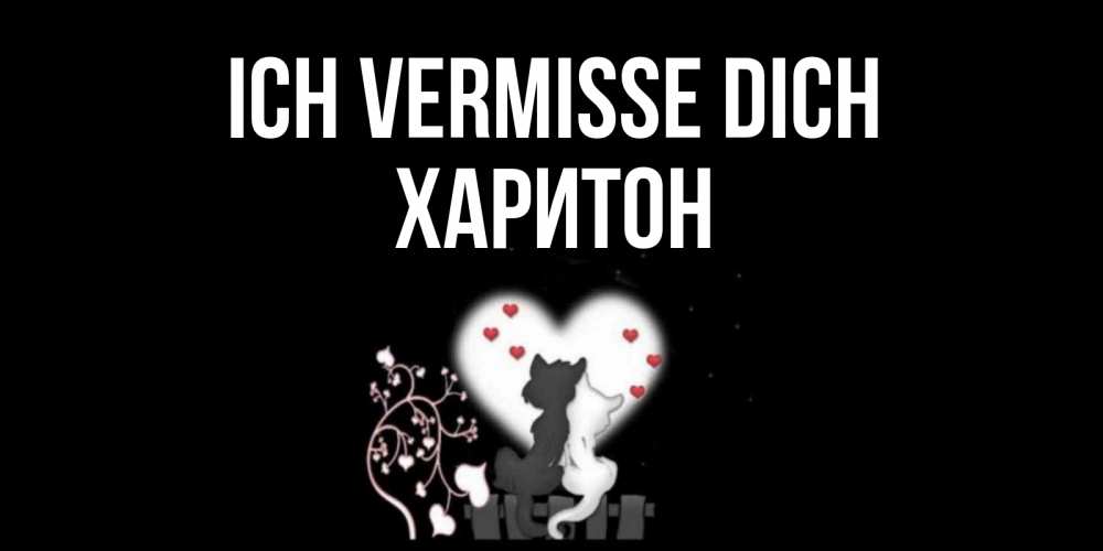 Открытка на каждый день с именем, Харитон Ich vermisse dich коты Прикольная открытка с пожеланием онлайн скачать бесплатно 