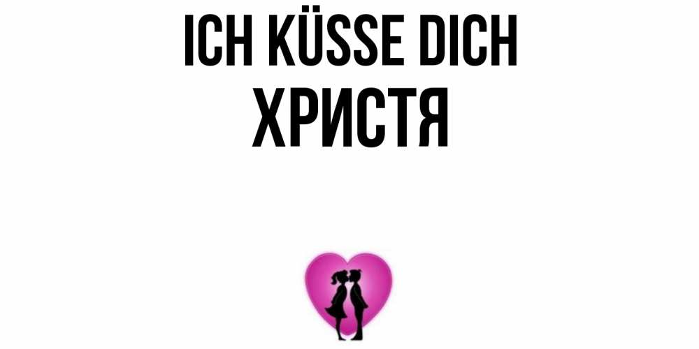 Открытка на каждый день с именем, Христя Ich küsse dich поцелуй Прикольная открытка с пожеланием онлайн скачать бесплатно 