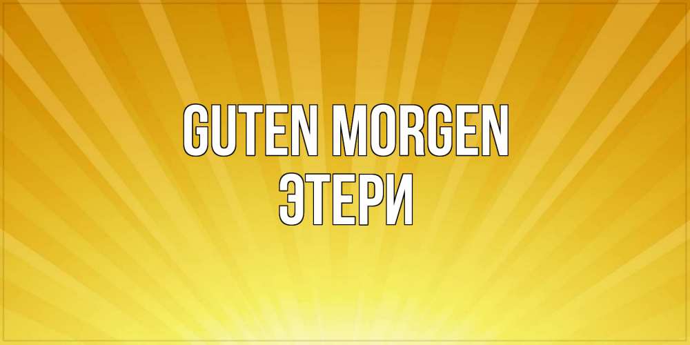 Открытка на каждый день с именем, Этери Guten Morgen пожелания доброго утра Прикольная открытка с пожеланием онлайн скачать бесплатно 
