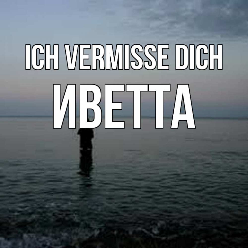 Открытка на каждый день с именем, Иветта Ich vermisse dich скука Прикольная открытка с пожеланием онлайн скачать бесплатно 