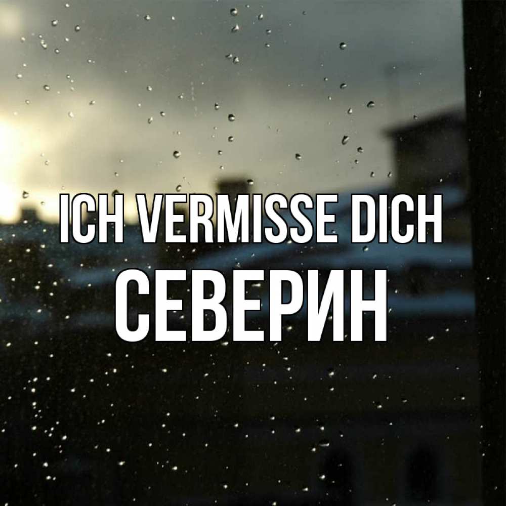 Открытка на каждый день с именем, Северин Ich vermisse dich капли на стекле Прикольная открытка с пожеланием онлайн скачать бесплатно 
