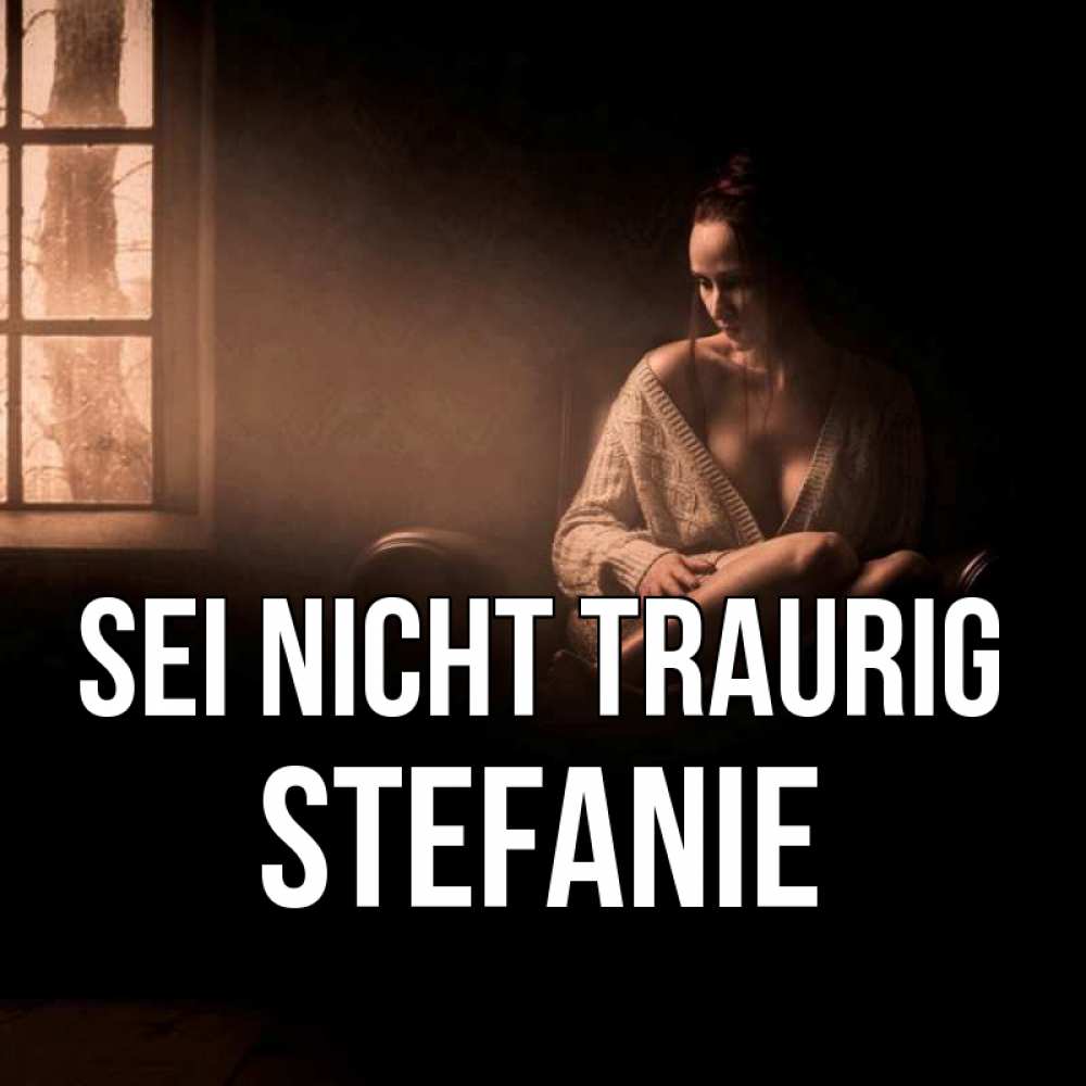 Открытка на каждый день с именем, Stefanie Sei nicht traurig сидя у окна Прикольная открытка с пожеланием онлайн скачать бесплатно 