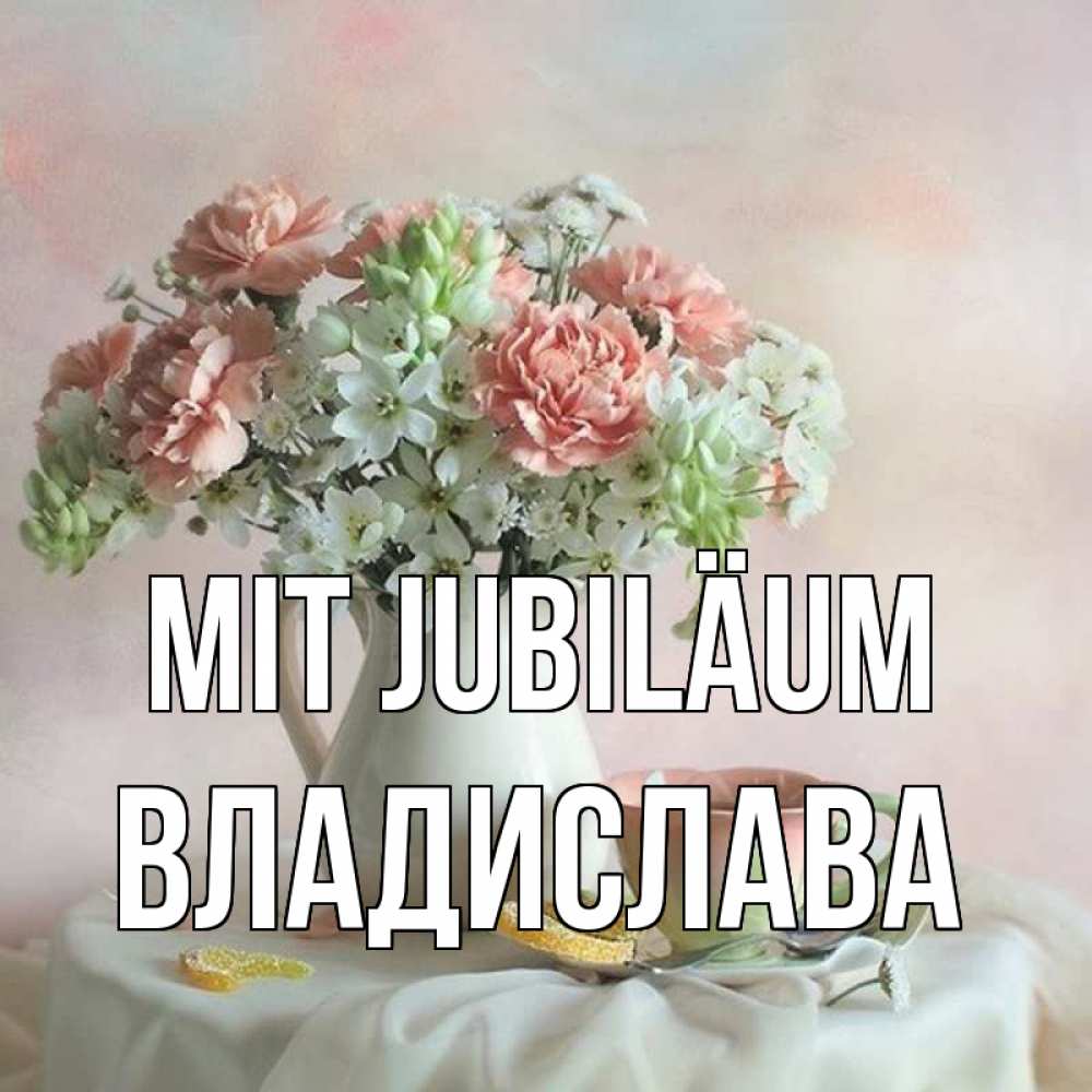 Открытка на каждый день с именем, Владислава Mit Jubiläum с цветами Прикольная открытка с пожеланием онлайн скачать бесплатно 
