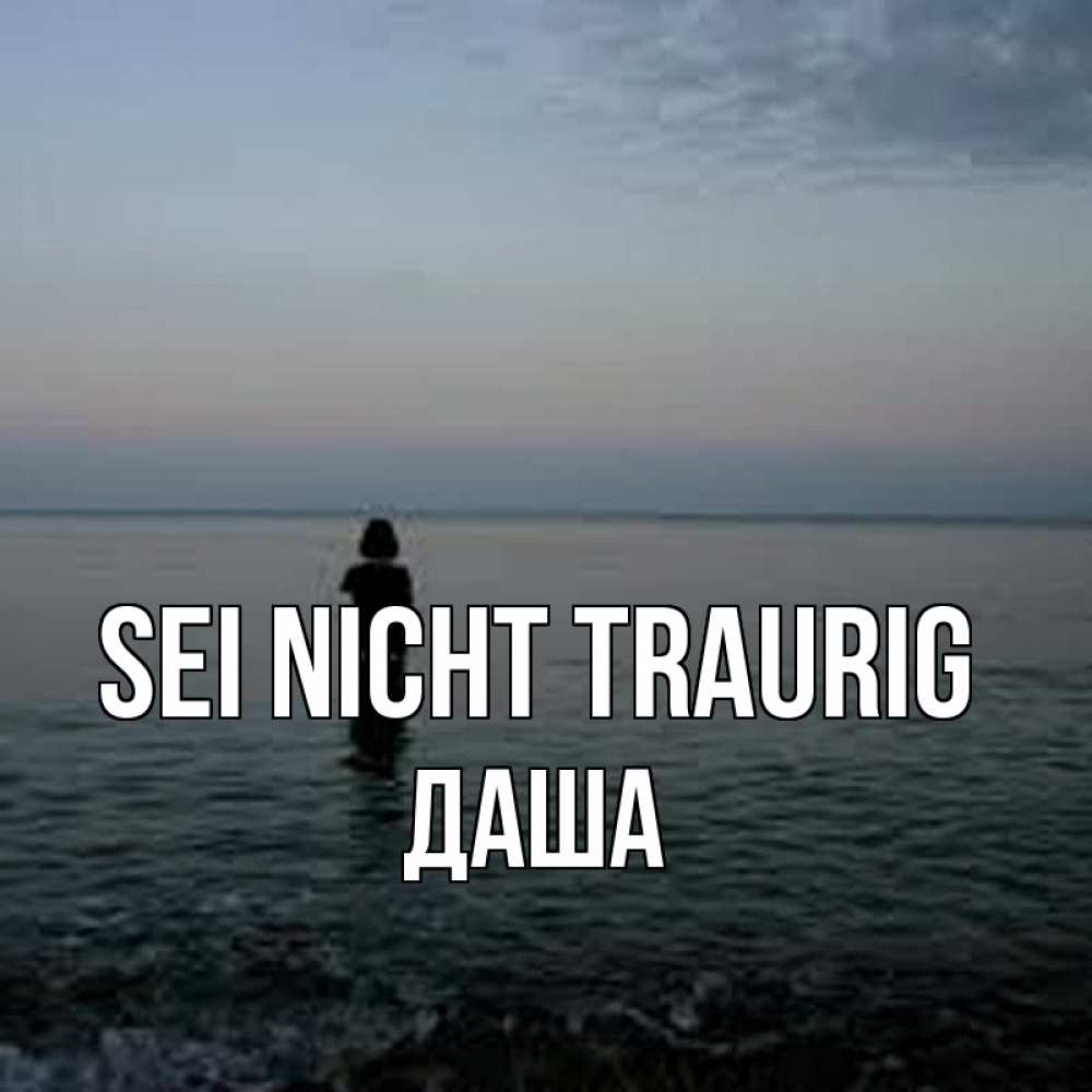Открытка на каждый день с именем, Даша Sei nicht traurig девушка Прикольная открытка с пожеланием онлайн скачать бесплатно 