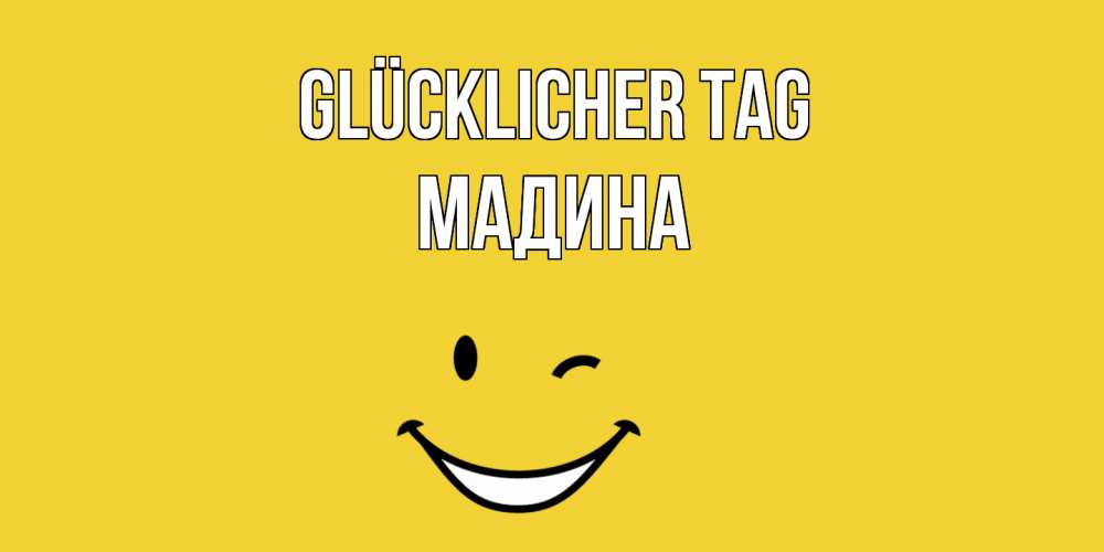 Открытка на каждый день с именем, Мадина Glücklicher Tag позитивного дня Прикольная открытка с пожеланием онлайн скачать бесплатно 