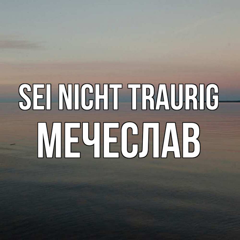 Открытка на каждый день с именем, Мечеслав Sei nicht traurig водная гладь Прикольная открытка с пожеланием онлайн скачать бесплатно 