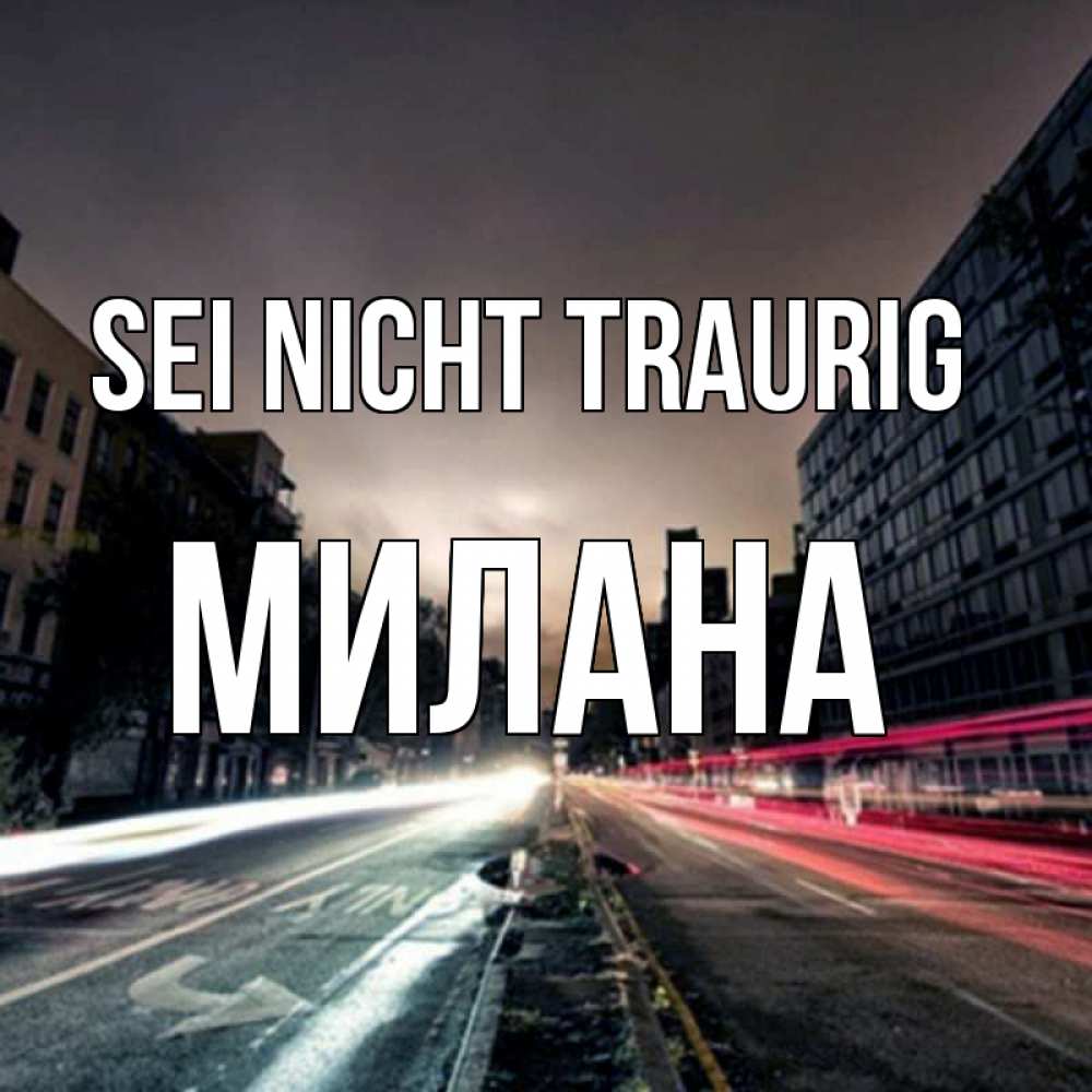 Открытка на каждый день с именем, Милана Sei nicht traurig съемка ночью Прикольная открытка с пожеланием онлайн скачать бесплатно 