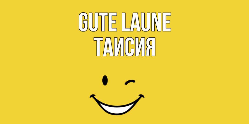 Открытка на каждый день с именем, Таисия Gute Laune смайл Прикольная открытка с пожеланием онлайн скачать бесплатно 