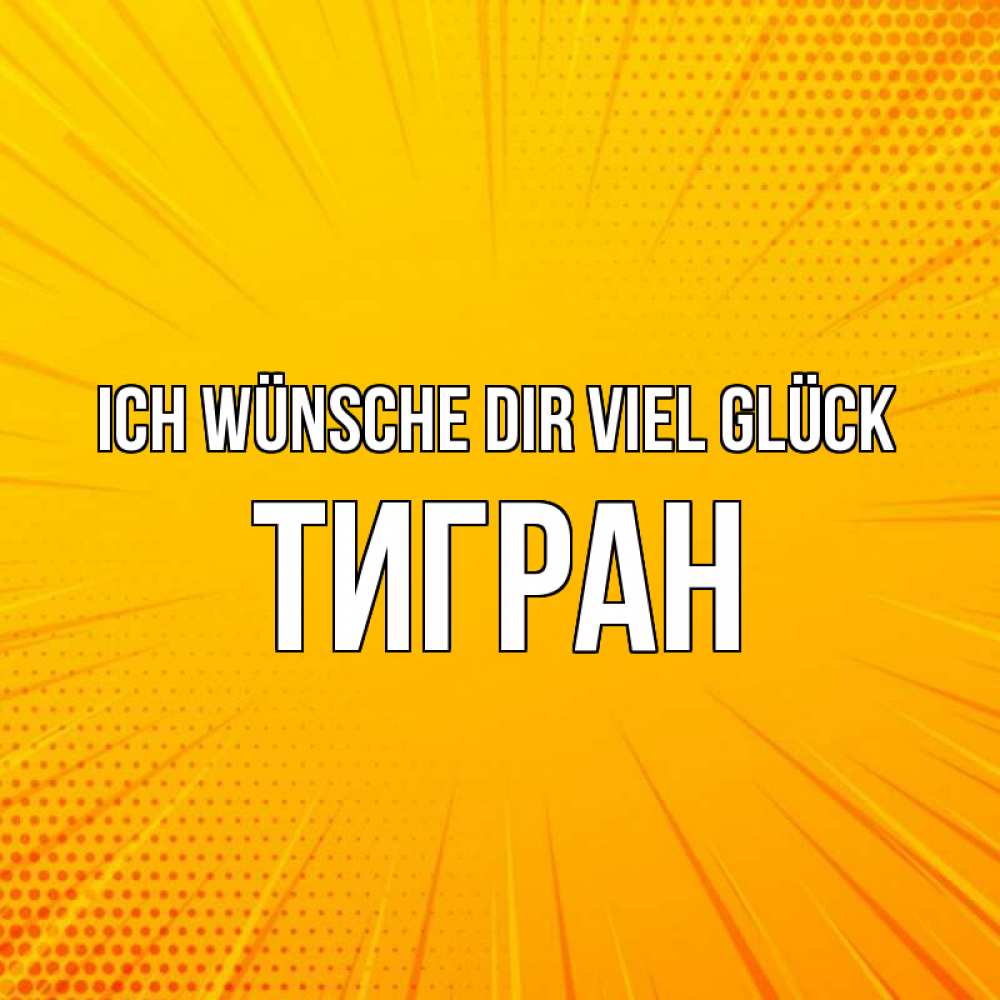 Открытка на каждый день с именем, Тигран Ich wünsche dir viel Glück фон Прикольная открытка с пожеланием онлайн скачать бесплатно 